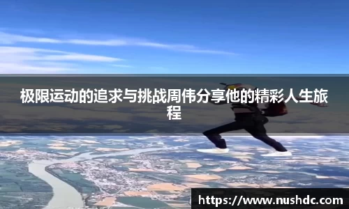 极限运动的追求与挑战周伟分享他的精彩人生旅程