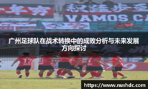 广州足球队在战术转换中的成败分析与未来发展方向探讨